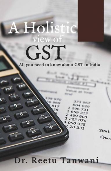 A Holistic View Of Gst - Goods And Service Tax In India All You Need To Know About Gst In India.