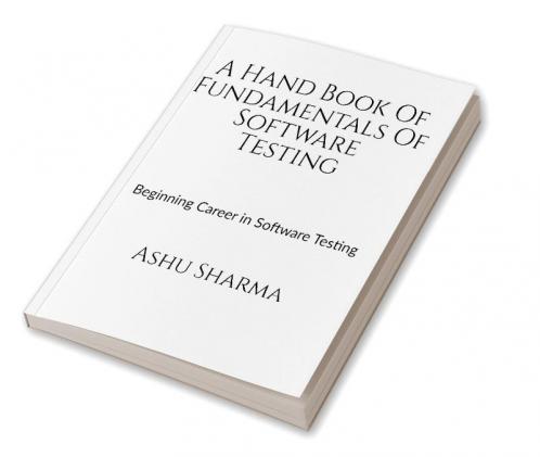 A Handbook of Fundamentals of Software Testing : Beginning career in Software Testing
