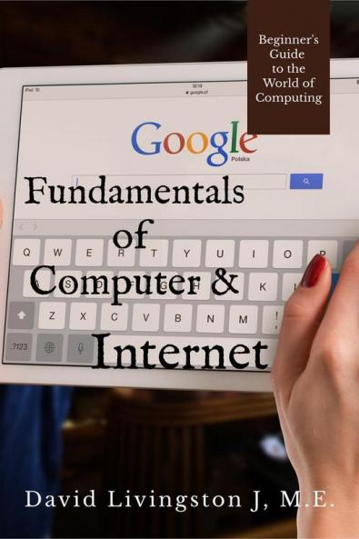 Fundamentals Of Computer &Amp;Amp; Internet : Beginners Guide To The World Of Computing