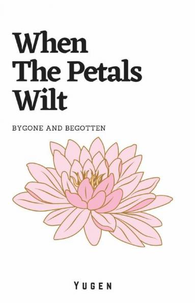 When The Petals Wilt: Bygone And Begotten