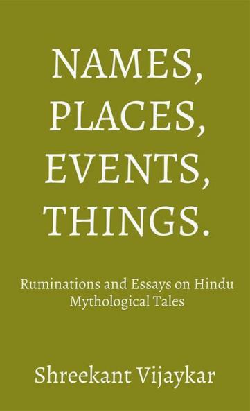 Names Places Events Things - Ruminations And Essays On Hindu Mythological Tales: Ruminations And Essays On Hindu Mythological Tales