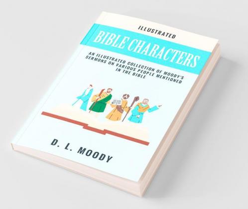 Bible Characters: An illustrated collection of Moody's sermons on various people mentioned in the Bible