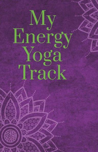 My Energy Yoga Track: Yoga Tracker/Journal/Notebook For All (Including Beginners) To Deepen Your Gratitude And Grow Self
