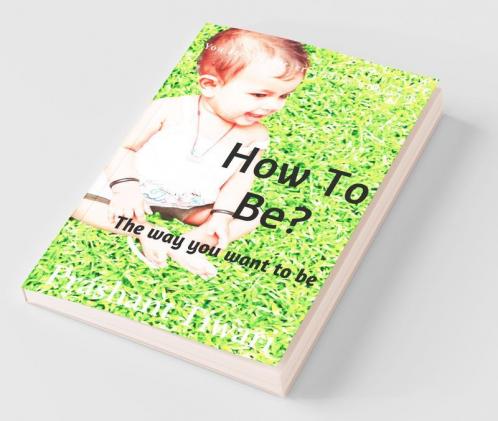 How To Be? The Way You Want To Be : You Are The Creator Creator Is Within You.
