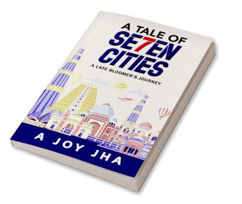 A TALE OF SE7EN CITIES : A LATE BLOOMER’S JOURNEY