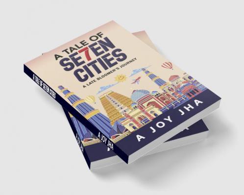 A TALE OF SE7EN CITIES : A LATE BLOOMER’S JOURNEY