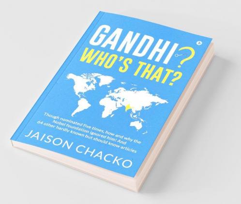 Gandhi? Who'S That? : Though Nominated Five Times How And Why The Nobel Foundation Ignored Him! And 64 Other Hardly Known But Should Know Articles
