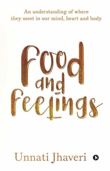 Food And Feelings : An Understanding Of Where They Meet In Our Mind Heart And Body