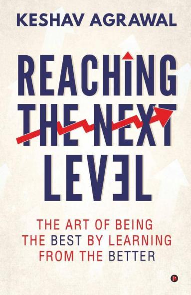 Reaching The Next Level : The Art Of Being The Best By Learning From The Better