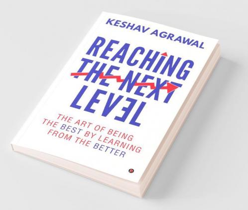Reaching The Next Level : The Art Of Being The Best By Learning From The Better