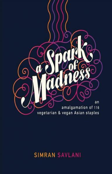 A Spark Of Madness: An Amalgamation Of 116 Vegetarian & Vegan Asian Staples
