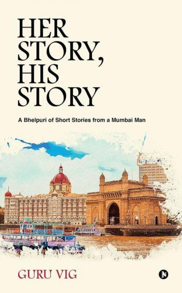 Her Story His Story : A Bhelpuri Of Short Stories From A Mumbai Man