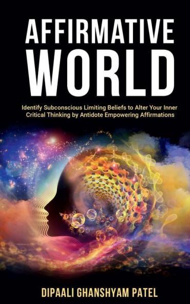 Affirmative World : Identify Subconscious Limiting Beliefs to Alter Your Inner Critical thinking by Antidote Empowering Affirmations.