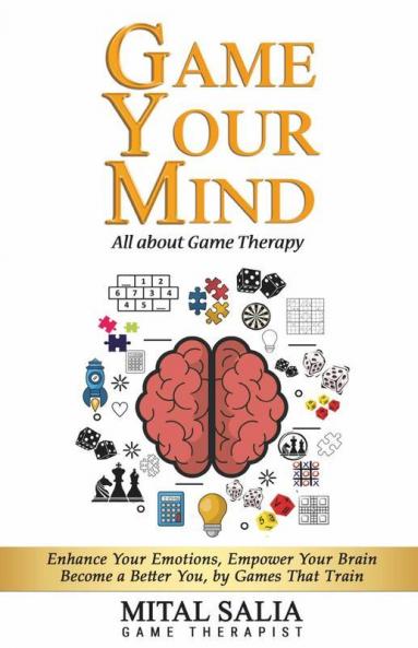 Game Your Mind: Enhance Your Emotions Empower Your Brain; Become A Better You By Games That Train