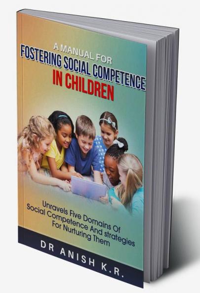 A Manual for FOSTERING SOCIAL COMPETENCE IN CHILDREN : Unravels Five Domains of Social Competence and Strategies for Nurturing them