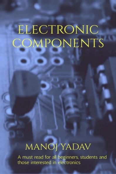 Electronic Components: A Must Read For All Beginners Students And Those Intersted In Electronics