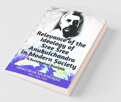 Relevance Of The Ideology Of Sree Sree Anukulchandra In Modern Society : A Sociological Analysis