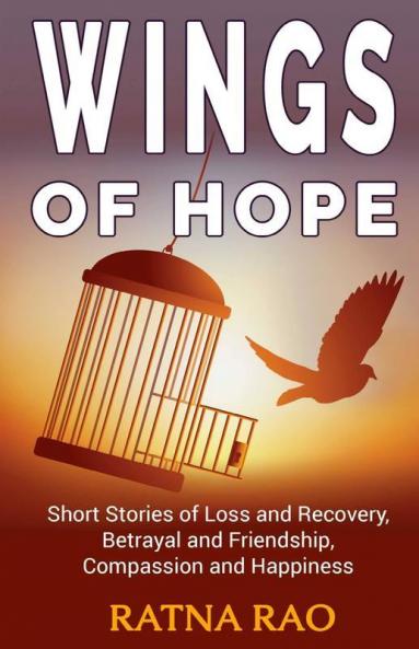 Wings Of Hope: Short Stories Of Loss And Recovery Betrayal And Friendship Compassion And Happiness