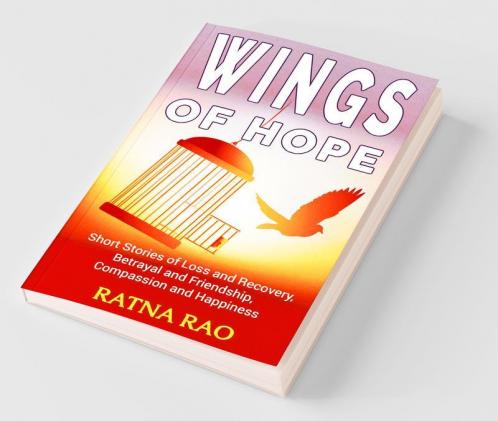 Wings Of Hope: Short Stories Of Loss And Recovery Betrayal And Friendship Compassion And Happiness