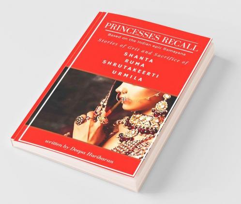 Princesses Recall : Stories Of Grit And Sacrifice Of Shanta Ruma Shrutakeerti And Urmila Based On The Indian Epic Ramayana