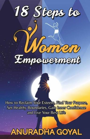 18 Steps To Women Empowerment: How To Reclaim Your Esteem Find Your Purpose Set Healthy Boundaries Gain Inner Confidence And Live Your Best Life