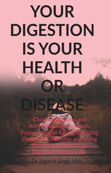 Your Digestion Is Your Health Or Disease: Choosing Healthy And Anti-Inflammatory Foods Proper Mindful Eating Boosting Healthy Microbiome And Using Natural Remedies Give Digestive Wellness.