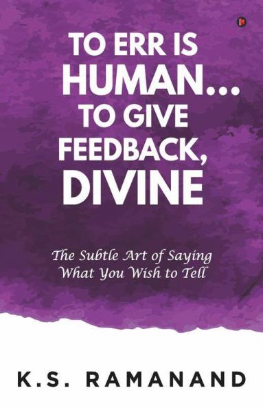 To Err Is Human... To Give Feedback Divine: The Subtle Art Of Saying What You Wish To Tell