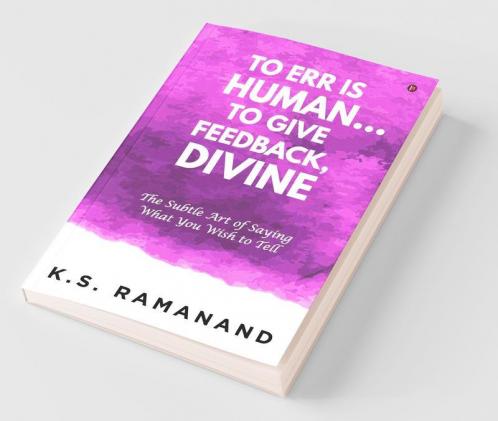 To Err Is Human... To Give Feedback Divine: The Subtle Art Of Saying What You Wish To Tell