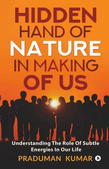 Hidden Hand Of Nature In Making Of Us: Understanding The Role Of Subtle Energies In Our Life