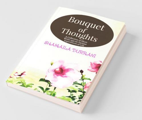 Bouquet Of Thoughts: A Collection Of Short Write-Ups On Various Experiences Of Life