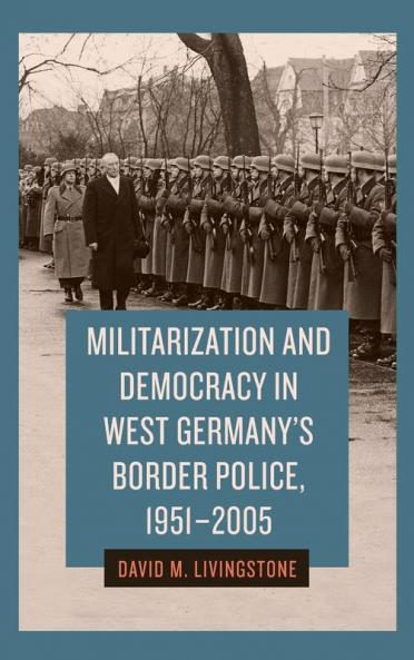 Militarization and Democracy in West Germany's Border Police 1951-2005