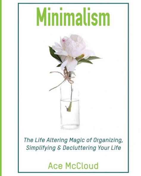 Minimalism: The Life Altering Magic of Organizing Simplifying & Decluttering Your Life (Minimalism Strategies Guide for Simplifying Your)