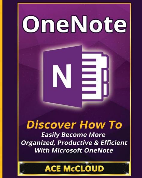 OneNote: Discover How To Easily Become More Organized Productive & Efficient With Microsoft OneNote (Organization Time Management Software Productivity)