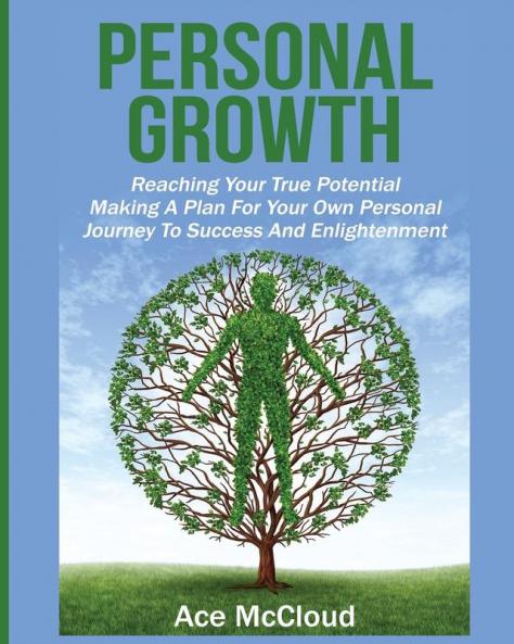 Personal Growth: Reaching Your True Potential: Making A Plan For Your Own Personal Journey To Success And Enlightenment (Personal Growth Tips Strategies & Life Planning)