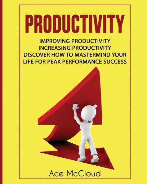 Productivity: Improving Productivity: Increasing Productivity: Discover How To Mastermind Your Life For Peak Performance Success (Powerful Habits & Time Management Strategies to)