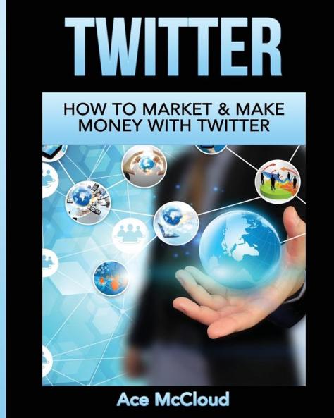 Twitter: How To Market & Make Money With Twitter (Social Media Twitter Business Marketing Sales)