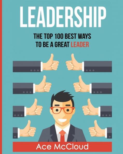 Leadership: The Top 100 Best Ways To Be A Great Leader (Strategies for the Development of Powerful)