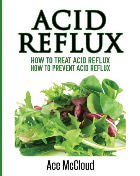 Acid Reflux: How To Treat Acid Reflux: How To Prevent Acid Reflux (All Natural Solutions for Acid Reflux Gerd)