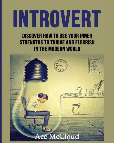 Introvert: Discover How To Use Your Inner Strengths To Thrive And Flourish In The Modern World (Guide & Strategies for Mastering Your Personality)