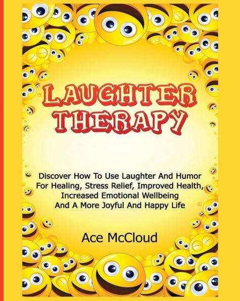 Laughter Therapy: Discover How To Use Laughter And Humor For Healing Stress Relief Improved Health Increased Emotional Wellbeing And A More Joyful ... & Strategies for Eliminating Fear Stress)