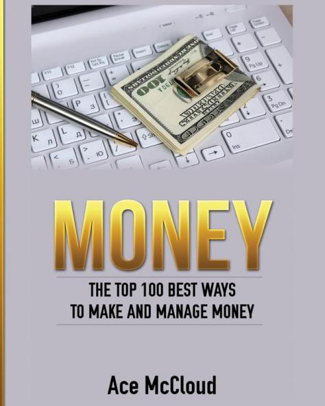 Money: The Top 100 Best Ways To Make And Manage Money (Money Making Ideas Secrets & Strategies for)
