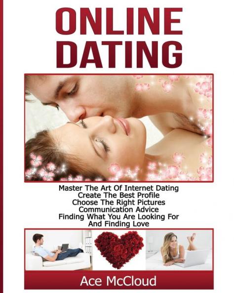 Online Dating: Master The Art of Internet Dating: Create The Best Profile Choose The Right Pictures Communication Advice Finding What You Are ... and Internet Dating Advice Tips Guide for)
