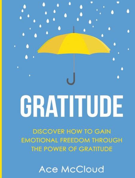 Gratitude: Discover How To Gain Emotional Freedom Through The Power Of Gratitude (Gratitude Guide & Strategies for Eliminating Fear)