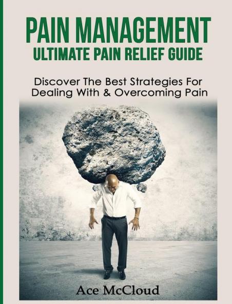 Pain Management: Ultimate Pain Relief Guide: Discover The Best Strategies For Dealing With & Overcoming Pain (Get Relief from Chronic Pain and Start Living a)
