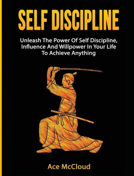Self Discipline: Unleash The Power Of Self Discipline Influence And Willpower In Your Life To Achieve Anything (Powerful Habits & Willpower Boosting Strategies to)
