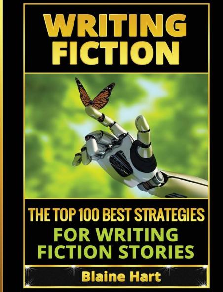 Writing Fiction: The Top 100 Best Strategies For Writing Fiction Stories (Fiction and Science Fiction Stories & Book Writing)