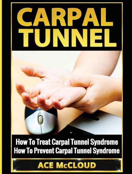 Carpal Tunnel: How To Treat Carpal Tunnel Syndrome: How To Prevent Carpal Tunnel Syndrome (Pain Relief & Treatment for Carpal Tunnel Syndrome)