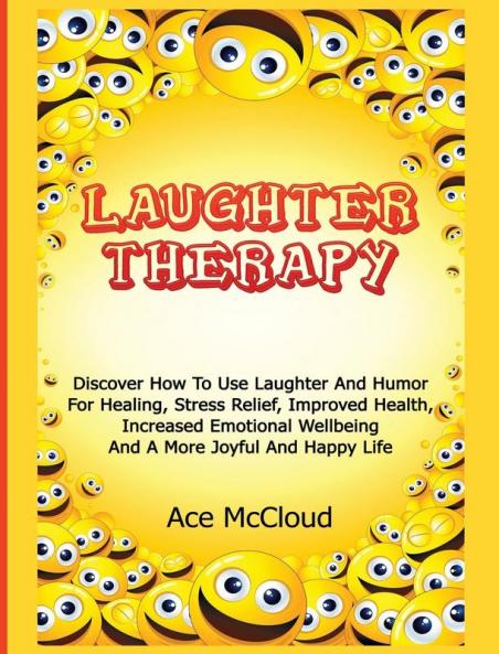 Laughter Therapy: Discover How To Use Laughter And Humor For Healing Stress Relief Improved Health Increased Emotional Wellbeing And A More Joyful ... & Strategies for Eliminating Fear Stress)