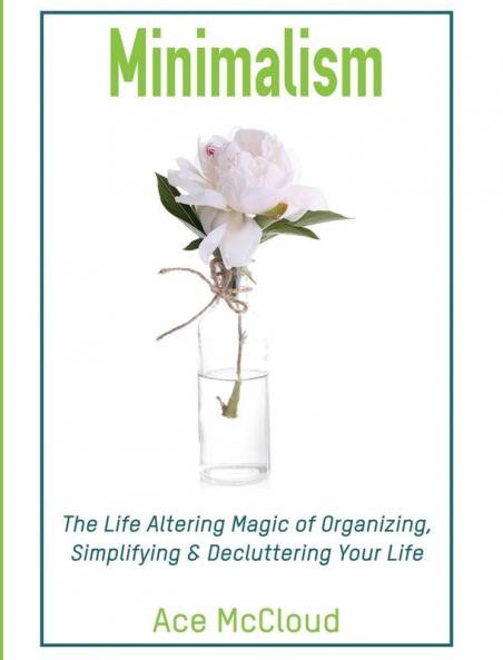 Minimalism: The Life Altering Magic of Organizing Simplifying & Decluttering Your Life (Minimalism Strategies Guide for Simplifying Your)