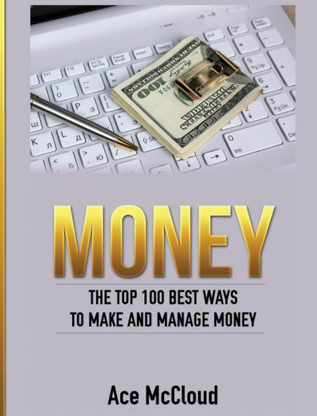 Money: The Top 100 Best Ways To Make And Manage Money (Money Making Ideas Secrets & Strategies for)